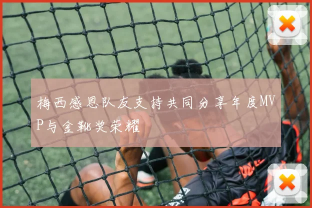 梅西感恩队友支持共同分享年度MVP与金靴奖荣耀