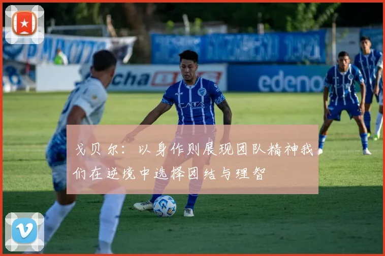 戈贝尔：以身作则展现团队精神我们在逆境中选择团结与理智