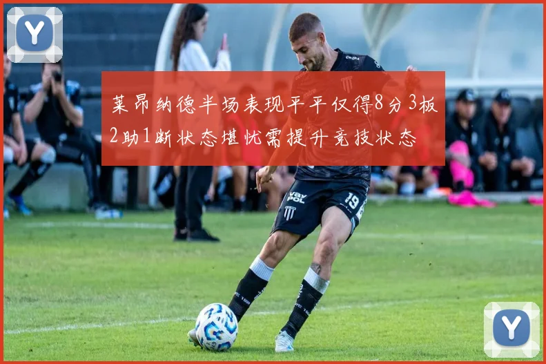 莱昂纳德半场表现平平仅得8分3板2助1断状态堪忧需提升竞技状态