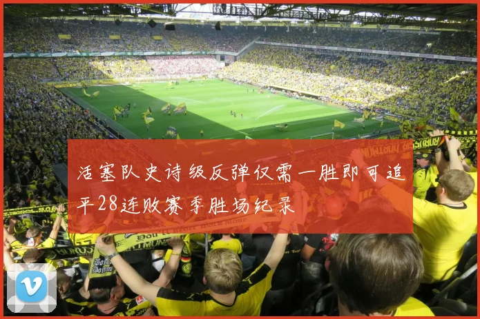 活塞队史诗级反弹仅需一胜即可追平28连败赛季胜场纪录
