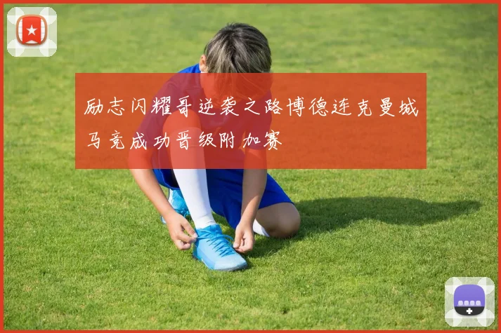励志闪耀哥逆袭之路博德连克曼城马竞成功晋级附加赛