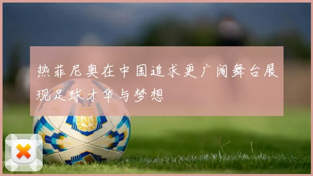 热菲尼奥在中国追求更广阔舞台展现足球才华与梦想