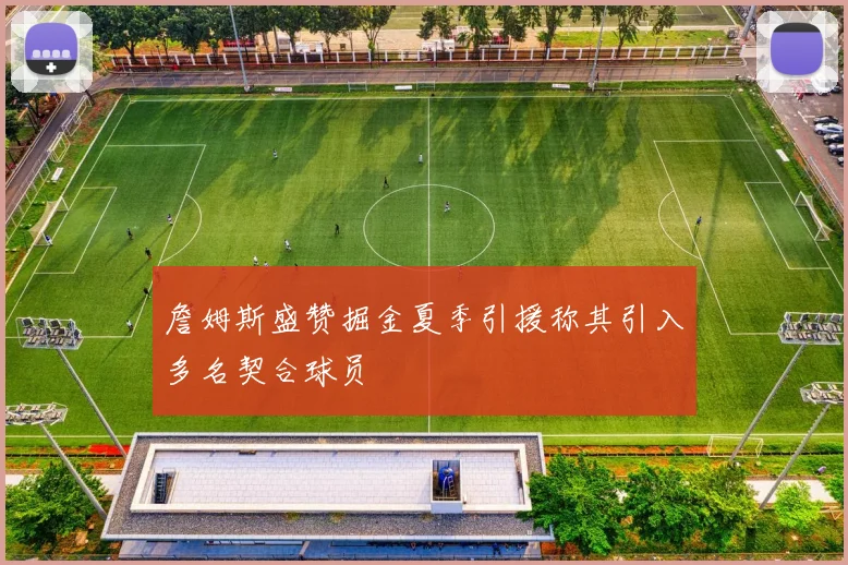 詹姆斯盛赞掘金夏季引援称其引入多名契合球员