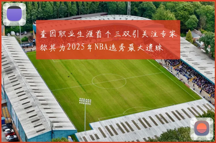 奎因职业生涯首个三双引关注专家称其为2025年NBA选秀最大遗珠