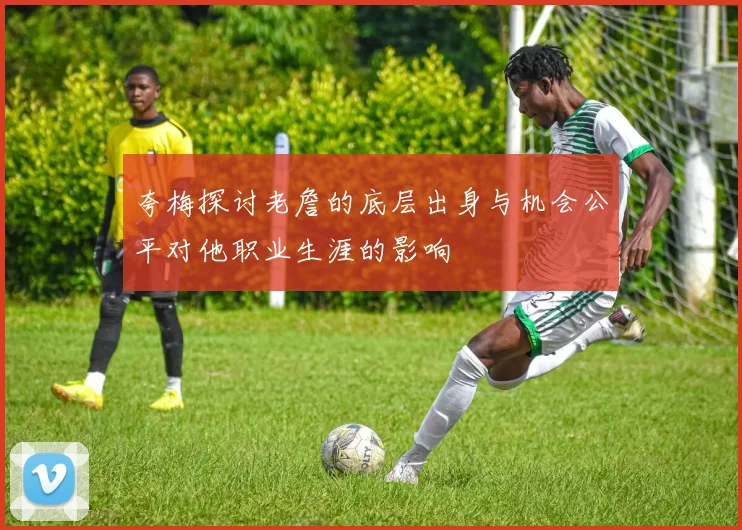 夸梅探讨老詹的底层出身与机会公平对他职业生涯的影响
