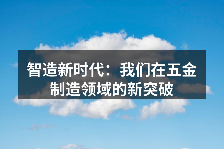 智造新时代：我们在五金制造领域的新突破